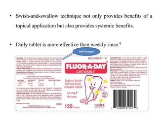 • Swish-and-swallow technique not only provides benefits of a
topical application but also provides systemic benefits.
• Daily tablet is more effective than weekly rinse.9
Half-Strength
 