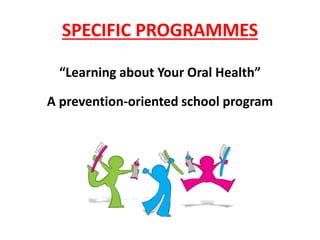 SPECIFIC PROGRAMMES
“Learning about Your Oral Health”
A prevention-oriented school program
 
