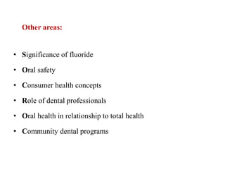 Other areas:
• Significance of fluoride
• Oral safety
• Consumer health concepts
• Role of dental professionals
• Oral health in relationship to total health
• Community dental programs
 