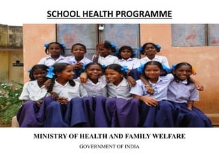 SCHOOL HEALTH PROGRAMME
MINISTRY OF HEALTH AND FAMILY WELFARE
GOVERNMENT OF INDIA
 