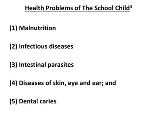 Health Problems of The School Child4
(1) Malnutrition
(2) Infectious diseases
(3) Intestinal parasites
(4) Diseases of skin, eye and ear; and
(5) Dental caries
 