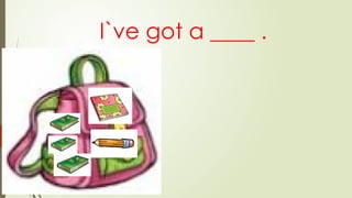 I`ve got a ____ .
 