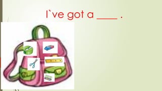 I`ve got a ____ .
 