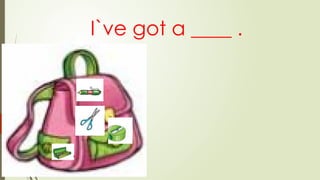 I`ve got a ____ .
 