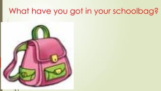 What have you got in your schoolbag?
 