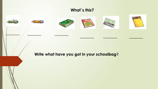 What`s this?
_______ _______ _______
_______ _______ _______
Write what have you got in your schoolbag?
 