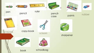 pen
pencil
ruler
pencil-
case paints
copy-book
sharpener
schoolbag
book
scissors
crayons
rubber
 