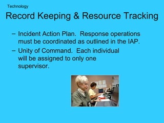 Incident Action Plan.  Response operations must be coordinated as outlined in the IAP. Unity of Command.  Each individual  will be assigned to only one  supervisor. Record Keeping & Resource Tracking Technology 