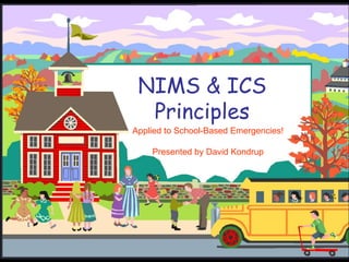 NIMS & ICS Principles Applied to School-Based Emergencies! Presented by David Kondrup 