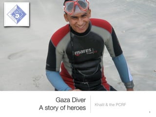 Gaza Diver
                    Khalil & the PCRF
A story of heroes                       1
 