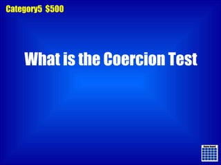Game board Game board Category5  $500 What is the Coercion Test 