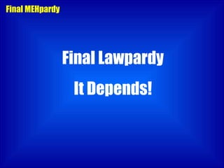 Final MEHpardy Final Lawpardy It Depends! 