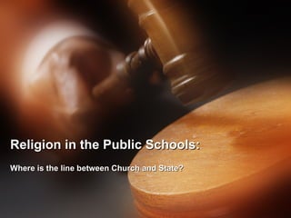 Religion in the Public Schools: Where is the line between Church and State? 