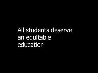 All students deserve  an equitable education 