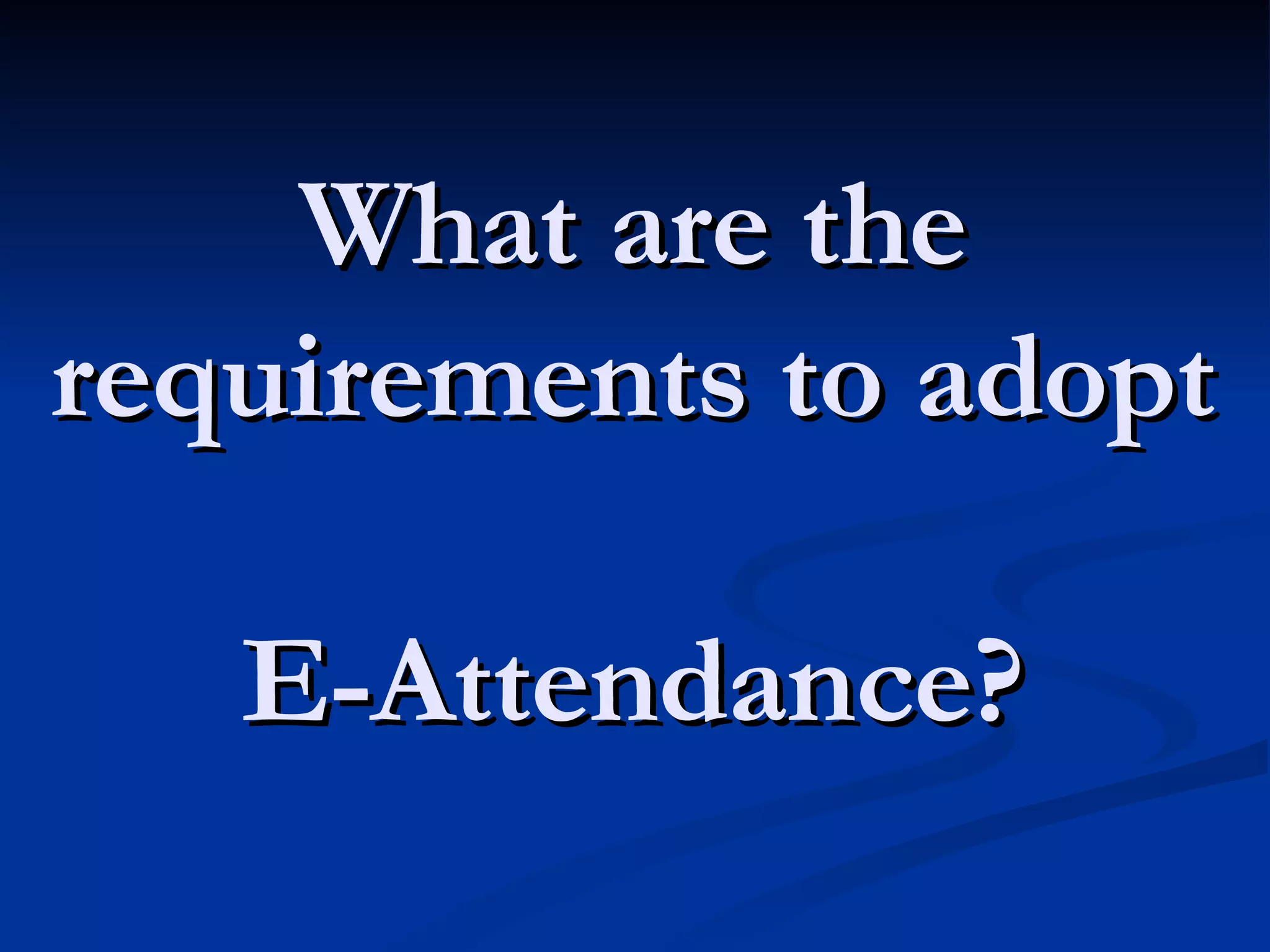 What are the requirements to adopt  E-Attendance? 