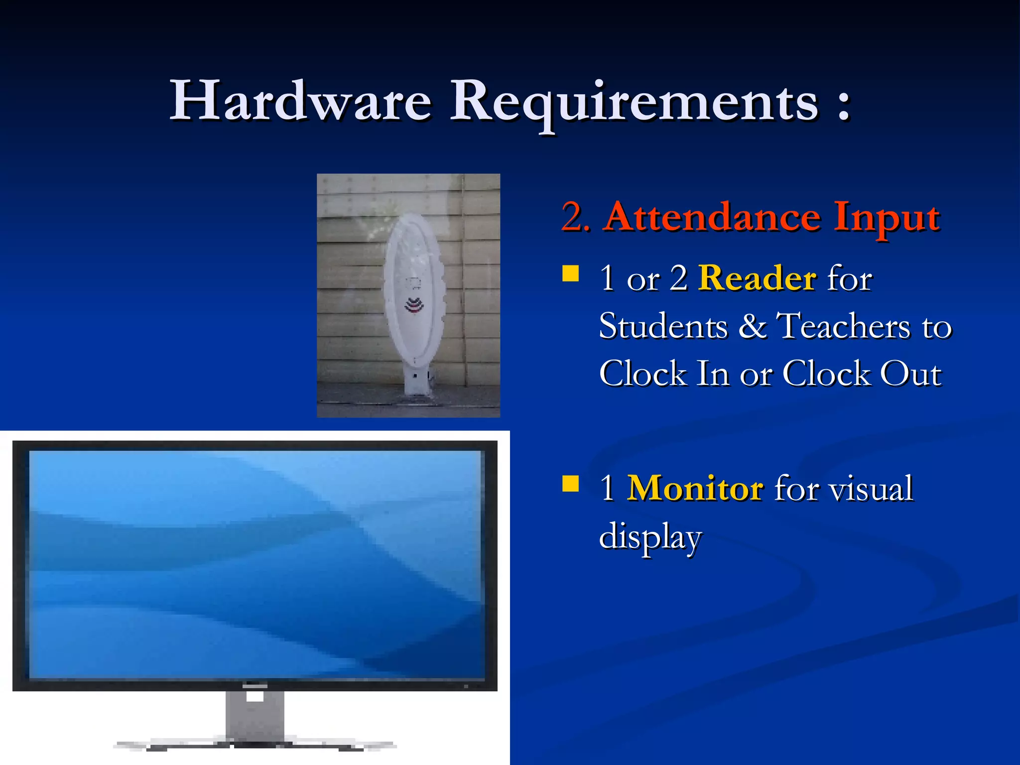 Hardware Requirements : 2.  Attendance Input   1 or 2  Reader  for Students & Teachers to Clock In or Clock Out 1  Monitor  for visual display 