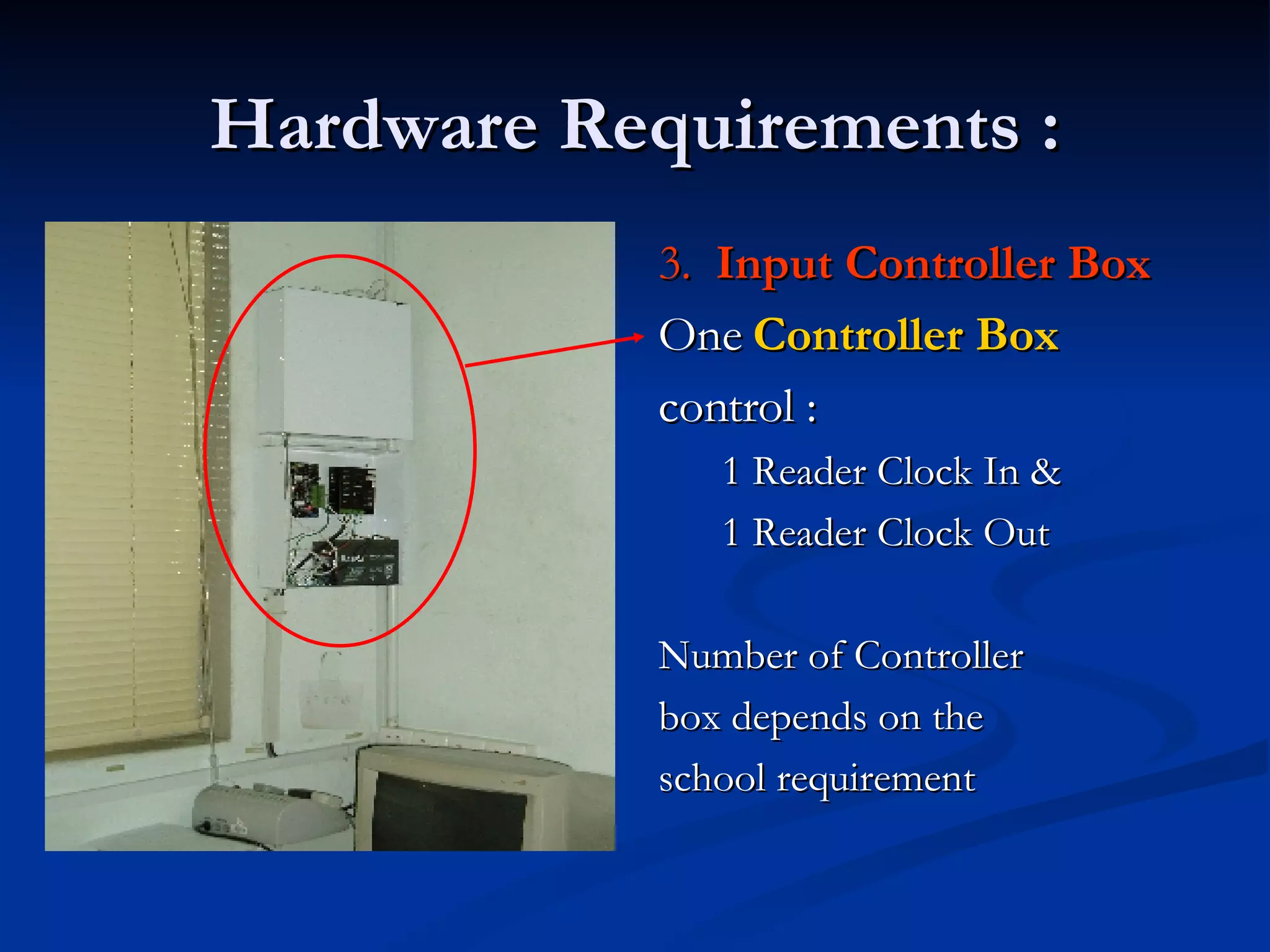 Hardware Requirements : 3.  Input Controller Box One  Controller Box control : 1 Reader Clock In &  1 Reader Clock Out Number of Controller box depends on the school requirement 