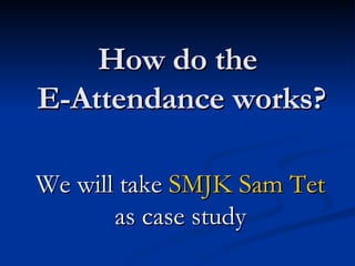 How do the  E-Attendance works? We will take  SMJK Sam Tet  as case study 