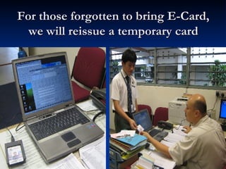 For those forgotten to bring E-Card, we will reissue a temporary card 