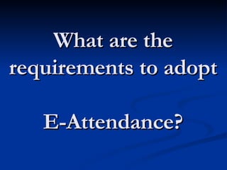 What are the requirements to adopt  E-Attendance? 