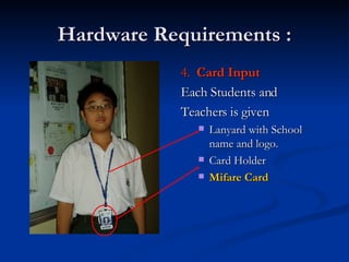 Hardware Requirements : 4.  Card Input Each Students and  Teachers is given Lanyard with School name and logo. Card Holder Mifare Card 