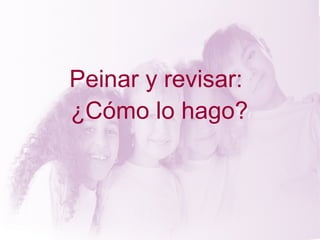 Peinar y revisar:
¿Cómo lo hago?
 