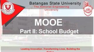 MOOE
Part II: School Budget
Leading Innovation ,Transforming Lives, Building the
Batangas State University
The National Engineering
University
 