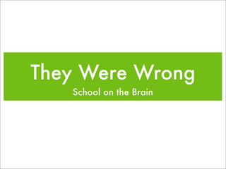 They Were Wrong
   School on the Brain