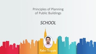 Rohan Dasgupta
Principles of Planning
of Public Buildings
SCHOOL
 