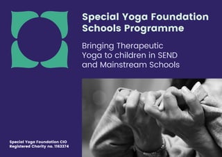 Special Yoga Foundation CIO
Registered Charity no. 1163374
Bringing Therapeutic
Yoga to children in SEND
and Mainstream Schools
Special Yoga Foundation
Schools Programme
 