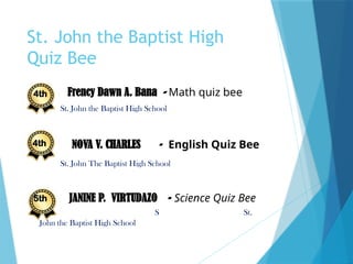 St. John the Baptist High
Quiz Bee
Frency Dawn A. Bana - Math quiz bee
St. John the Baptist High School
 NOVA V. CHARLES - English Quiz Bee
St. John The Baptist High School
 JANINE P. VIRTUDAZO - Science Quiz Bee
S St.
John the Baptist High School
4th
4th
5th
 