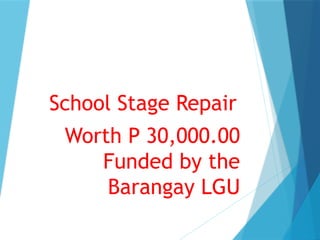 School Stage Repair
Worth P 30,000.00
Funded by the
Barangay LGU
 