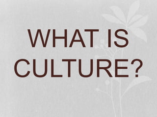 WHAT IS
CULTURE?
 