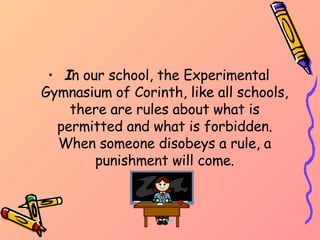 I n our school, the Experimental Gymnasium of Corinth, like all schools, there are rules about what is permitted and what is forbidden. When someone disobeys a rule, a punishment will come. 