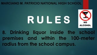 MARCIANO M. PATRICIO NATIONAL HIGH SCHOOL
R U L E S
8. Drinking liquor inside the school
premises and within the 100-meter
radius from the school campus.
 