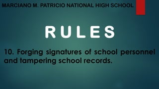 MARCIANO M. PATRICIO NATIONAL HIGH SCHOOL
R U L E S
10. Forging signatures of school personnel
and tampering school records.
 