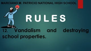 MARCIANO M. PATRICIO NATIONAL HIGH SCHOOL
R U L E S
12. Vandalism and destroying
school properties.
 
