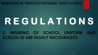 MARCIANO M. PATRICIO NATIONAL HIGH SCHOOL
R E G U L A T I O N S
2. WEARING OF SCHOOL UNIFORM AND
SCHOOL ID ARE HIGHLY ENCOURAGED.
 