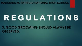 MARCIANO M. PATRICIO NATIONAL HIGH SCHOOL
R E G U L A T I O N S
3. GOOD GROOMING SHOULD ALWAYS BE
OBSERVED.
 