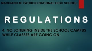 MARCIANO M. PATRICIO NATIONAL HIGH SCHOOL
R E G U L A T I O N S
4. NO LOITERING INSIDE THE SCHOOL CAMPUS
WHILE CLASSES ARE GOING ON.
 