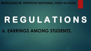 MARCIANO M. PATRICIO NATIONAL HIGH SCHOOL
R E G U L A T I O N S
6. EARRINGS AMONG STUDENTS.
 