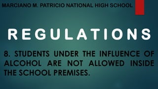 MARCIANO M. PATRICIO NATIONAL HIGH SCHOOL
R E G U L A T I O N S
8. STUDENTS UNDER THE INFLUENCE OF
ALCOHOL ARE NOT ALLOWED INSIDE
THE SCHOOL PREMISES.
 