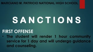MARCIANO M. PATRICIO NATIONAL HIGH SCHOOL
S A N C T I O N S
FIRST OFFENSE
• The student will render 1 hour community
service for 1 day and will undergo guidance
and counseling.
 