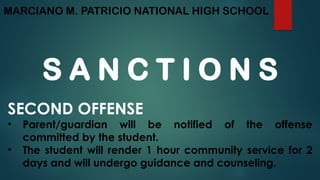 MARCIANO M. PATRICIO NATIONAL HIGH SCHOOL
S A N C T I O N S
SECOND OFFENSE
• Parent/guardian will be notified of the offense
committed by the student.
• The student will render 1 hour community service for 2
days and will undergo guidance and counseling.
 