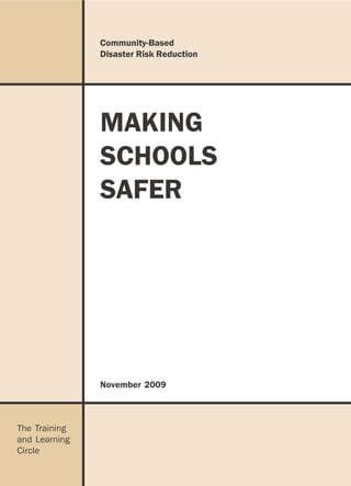 Community-Based
               Disaster Risk Reduction




               MAKING
               SCHOOLS
               SAFER




               November 2009



The Training
and Learning
Circle
 
