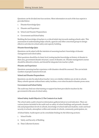 Making Schools Safer




     Questions can be divided into four sections. More information on each of the four aspects is
     provided below:

     i.   Disaster Knowledge Quiz

     ii. Disaster and Experience

     iii. School and Disaster Preparedness

     iv. Government and School Safety

     Building the knowledge of teachers is a critical initial step towards making schools safer. This
     assessment of understanding helps schools, agencies and other concerned groups to design
     effective activities for school safety and capacity building.

     Disaster Knowledge Quiz

     Questions can be asked with the intention of assessing teachers' knowledge of disaster
     management and school safety.

     Most questions should be of a basic level, testing teacher knowledge on history of disaster in
     their area, government disaster structure, causes of disaster, etc. Disaster management courses
     should be offered to schools, and should be integrated into teacher syllabi.

     Disaster and Experience
48   Questions assessing teacher experience with disasters should be assessed. This can include
     numbers of people trained in first aid.

     School and Disaster Preparedness

     Questions can also be asked about teacher views on whether children are at risk in schools.
     Many schools operate without basic safety facilities, even when located in disaster prone areas.

     Government and School Safety

     The audit may find out what training or support has been provided to teachers by the
     government in the area of school safety.



     School Safety Audit Objective 2: The Content of an Audit

     The school safety audit is based on information gathered about several indicators. There are
     various factors included in the audit such as safety of school buildings and grounds, disaster
     risk and preparedness levels in schools, knowledge of school staff and students, water and food
     security in schools, atmosphere within and outside of schools, community participation, etc.

     A School Safety Audit report can be consolidate findings by the following sections:

     i.   School Profile

     ii. Safety and Security of Building

     iii. Data Collection Systems
 