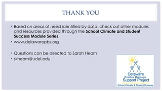 THANK YOU
• Based on areas of need identified by data, check out other modules
and resources provided through the School Climate and Student
Success Module Series.
• www.delawarepbs.org
• Questions can be directed to Sarah Hearn
• skhearn@udel.edu
 