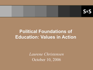 Political Foundations of Education: Values in Action Laurene Christensen October 10, 2006 