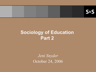 Sociology of Education Part 2 Jeni Snyder October 24, 2006 
