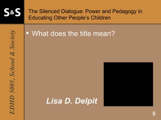 The Silenced Dialogue: Power and Pedagogy in Educating Other People’s Children What does the title mean?   Lisa D. Delpit 